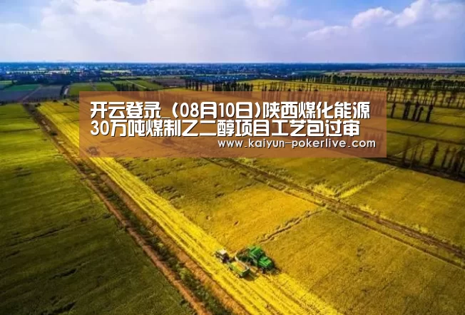 开云登录_(08月10日)陕西煤化能源30万吨煤制乙二醇项目工艺包过审(图2) 开云官网