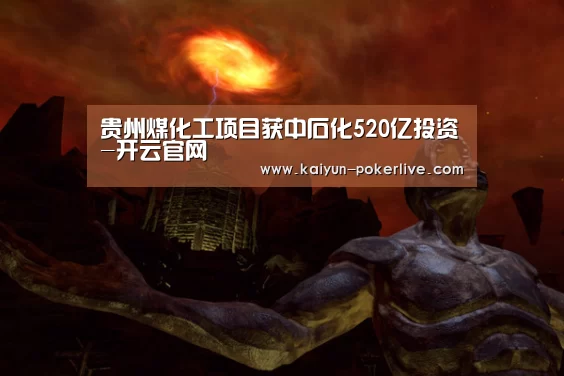 贵州煤化工项目获中石化520亿投资-开云官网(图3) 开云入口
