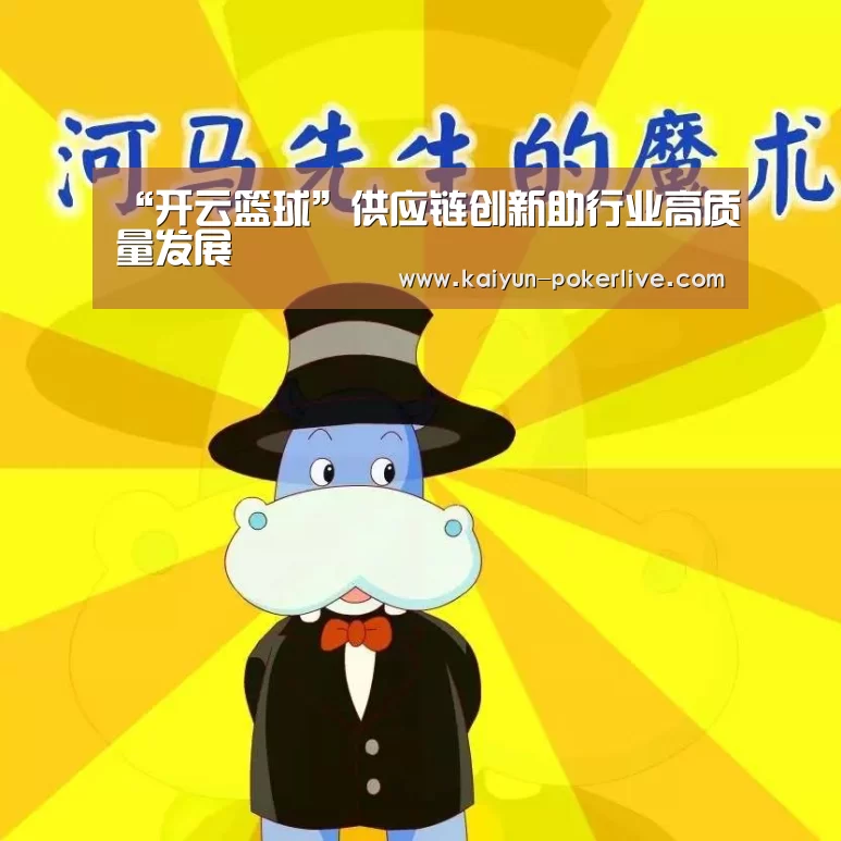 “开云篮球”供应链创新助行业高质量发展(图3) 开云入口